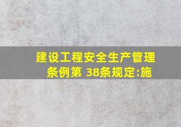 《建设工程安全生产管理条例》第 38条规定:施