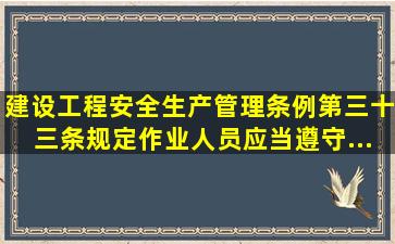 《建设工程安全生产管理条例》第三十三条规定,作业人员应当遵守...