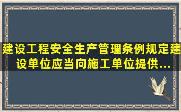 《建设工程安全生产管理条例》规定,建设单位应当向施工单位提供...