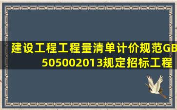 《建设工程工程量清单计价规范》(GB505002013规定,招标工程量清单...