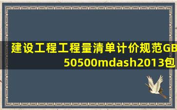 《建设工程工程量清单计价规范》GB50500—2013包括规范条文和