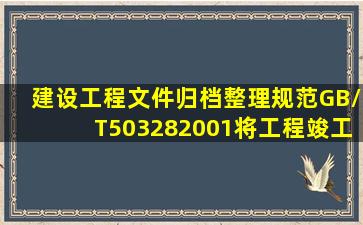 《建设工程文件归档整理规范》(GB/T503282001)将工程竣工文件分为...