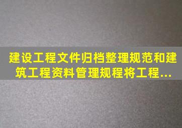 《建设工程文件归档整理规范》和《建筑工程资料管理规程》将工程...