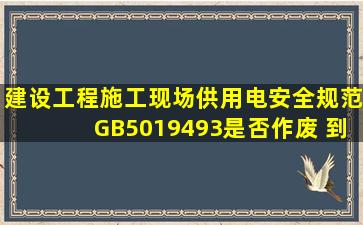 《建设工程施工现场供用电安全规范》GB5019493是否作废 到底有...