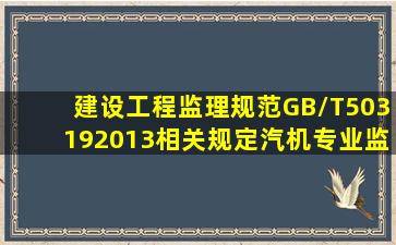 《建设工程监理规范》(GB/T503192013)相关规定,汽机专业监理的岗位...