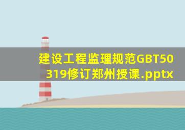 《建设工程监理规范》(GBT50319)修订(郑州授课).pptx