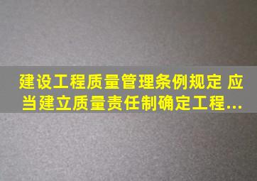 《建设工程质量管理条例》规定,( )应当建立质量责任制,确定工程...