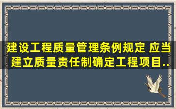 《建设工程质量管理条例》规定,( )应当建立质量责任制,确定工程项目...