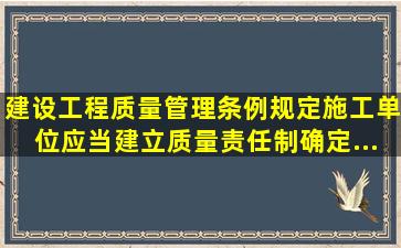 《建设工程质量管理条例》规定,施工单位应当建立质量责任制,确定...