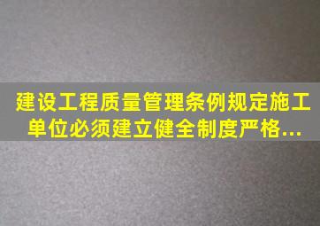 《建设工程质量管理条例》规定,施工单位必须建立、健全()制度,严格...