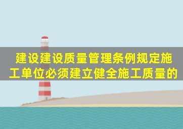 《建设建设质量管理条例》规定施工单位必须建立、健全施工质量的