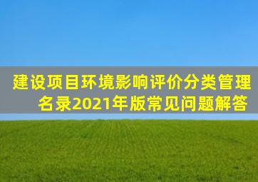 《建设项目环境影响评价分类管理名录(2021年版)》常见问题解答