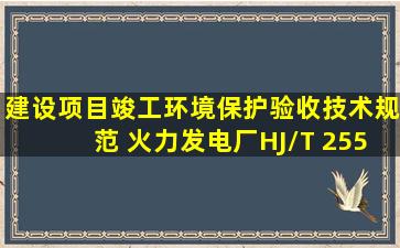 《建设项目竣工环境保护验收技术规范 火力发电厂》(HJ/T 255―2006)...