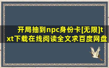 《开局抽到npc身份卡[无限]》txt下载在线阅读全文,求百度网盘云资源