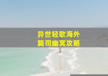 《异世轻歌【海外篇】》司幽冥攻略