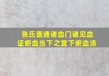 《张氏医通》诸血门诸见血证。瘀血当下之宜下瘀血汤