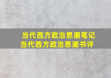 《当代西方政治思潮》笔记(当代西方政治思潮)书评 