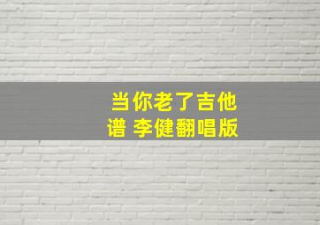 《当你老了》吉他谱 李健翻唱版