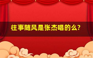 《往事随风》是张杰唱的么?