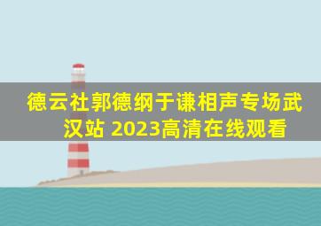 《德云社郭德纲于谦相声专场武汉站 2023》高清在线观看 