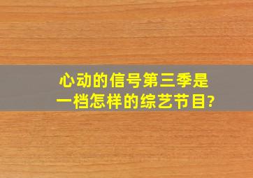 《心动的信号第三季》是一档怎样的综艺节目?