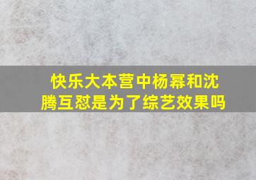 《快乐大本营》中杨幂和沈腾互怼是为了综艺效果吗(