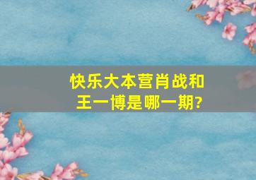 《快乐大本营》肖战和王一博是哪一期?