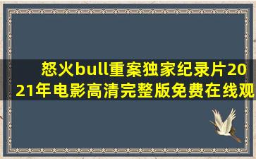 《怒火•重案独家纪录片》2021年电影高清完整版免费在线观看...