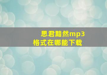 《思君黯然》mp3格式在哪能下载