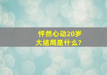 《怦然心动20岁》大结局是什么?