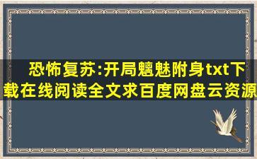 《恐怖复苏:开局魑魅附身》txt下载在线阅读全文,求百度网盘云资源