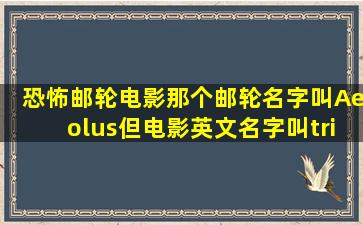 《恐怖邮轮》电影。那个邮轮名字叫Aeolus,但电影英文名字叫triangle,...