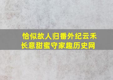 《恰似故人归》番外,纪云禾长意甜蜜守家趣历史网 