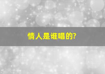 《情人》是谁唱的?