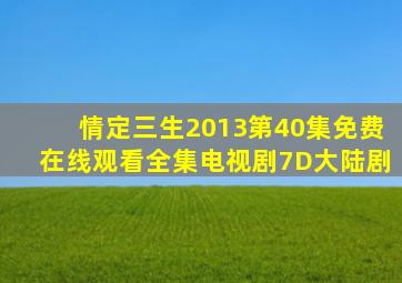 《情定三生2013》第40集免费在线观看全集电视剧7D大陆剧