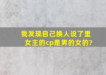 《我发现自己换人设了》里女主的cp是男的女的?