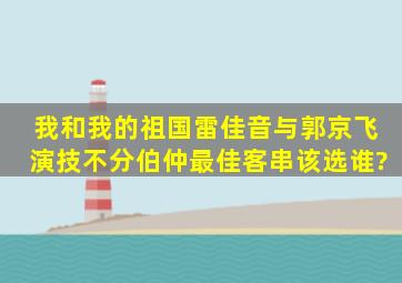 《我和我的祖国》,雷佳音与郭京飞演技不分伯仲,最佳客串该选谁?