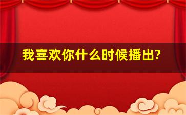 《我喜欢你》什么时候播出?