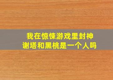 《我在惊悚游戏里封神》谢塔和黑桃是一个人吗(