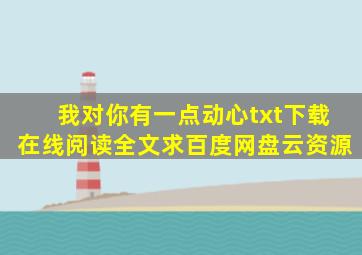 《我对你有一点动心》txt下载在线阅读全文,求百度网盘云资源