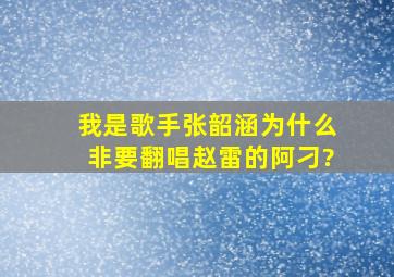 《我是歌手》张韶涵,为什么非要翻唱赵雷的《阿刁》?