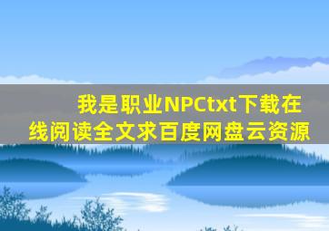 《我是职业NPC》txt下载在线阅读全文,求百度网盘云资源