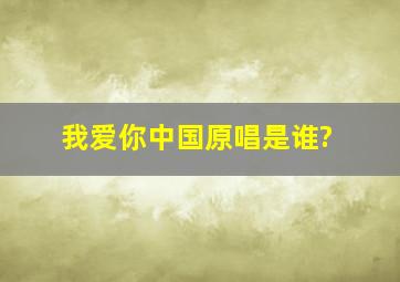 《我爱你中国》原唱是谁?