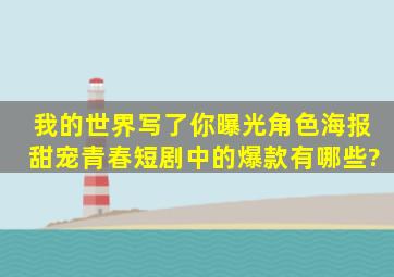 《我的世界写了你》曝光角色海报,甜宠青春短剧中的爆款有哪些?