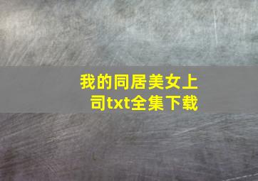 《我的同居美女上司》txt全集下载