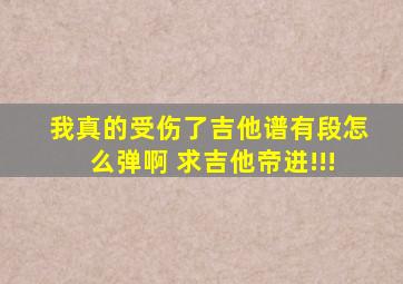 《我真的受伤了》吉他谱有段怎么弹啊 求吉他帝进!!!