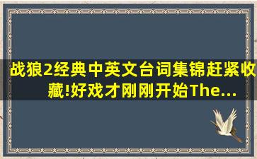 《战狼2》经典中英文台词集锦,赶紧收藏!(好戏才刚刚开始。The...