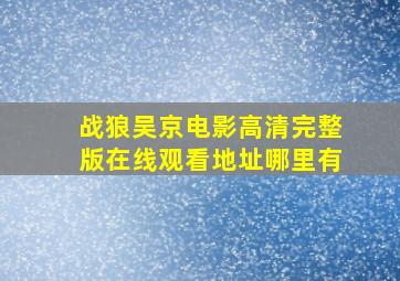 《战狼》吴京电影高清完整版在线观看地址哪里有(