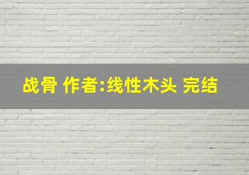 《战骨》 作者:线性木头 完结