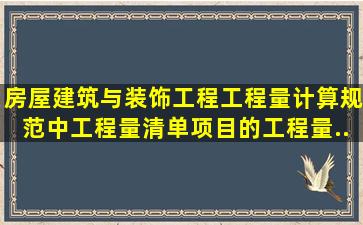 《房屋建筑与装饰工程工程量计算规范》中,工程量清单项目的工程量...